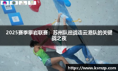 2025赛季攀岩联赛：苏州队迎战连云港队的关键战之夜
