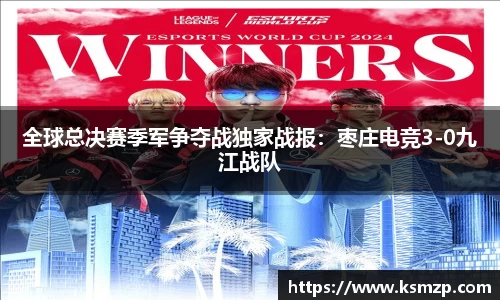 全球总决赛季军争夺战独家战报：枣庄电竞3-0九江战队