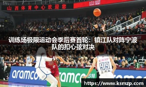 训练场极限运动会季后赛首轮：镇江队对阵宁波队的扣心弦对决