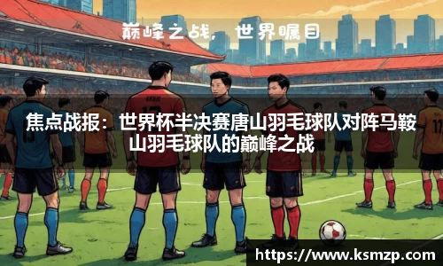 焦点战报：世界杯半决赛唐山羽毛球队对阵马鞍山羽毛球队的巅峰之战