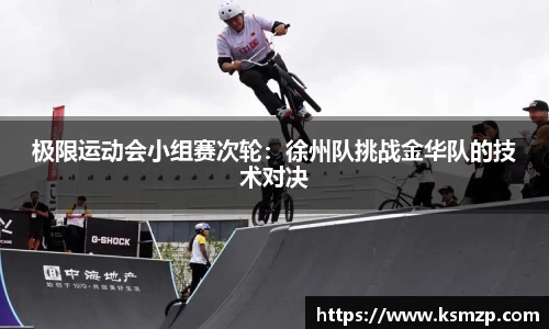 极限运动会小组赛次轮：徐州队挑战金华队的技术对决