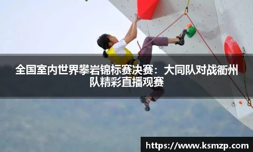 全国室内世界攀岩锦标赛决赛：大同队对战衢州队精彩直播观赛