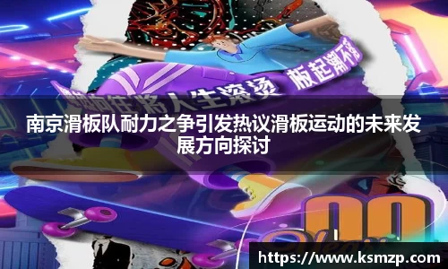 南京滑板队耐力之争引发热议滑板运动的未来发展方向探讨