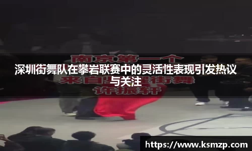深圳街舞队在攀岩联赛中的灵活性表现引发热议与关注