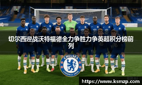 切尔西迎战沃特福德全力争胜力争英超积分榜前列
