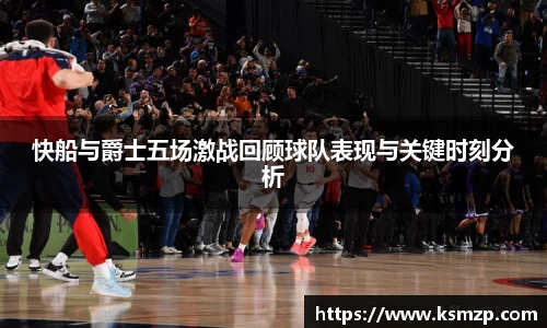 快船与爵士五场激战回顾球队表现与关键时刻分析