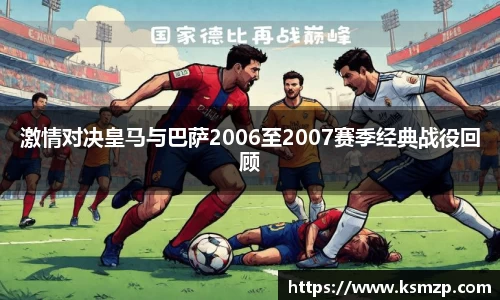 激情对决皇马与巴萨2006至2007赛季经典战役回顾