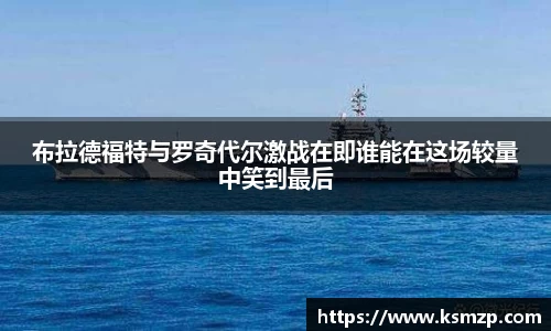 布拉德福特与罗奇代尔激战在即谁能在这场较量中笑到最后